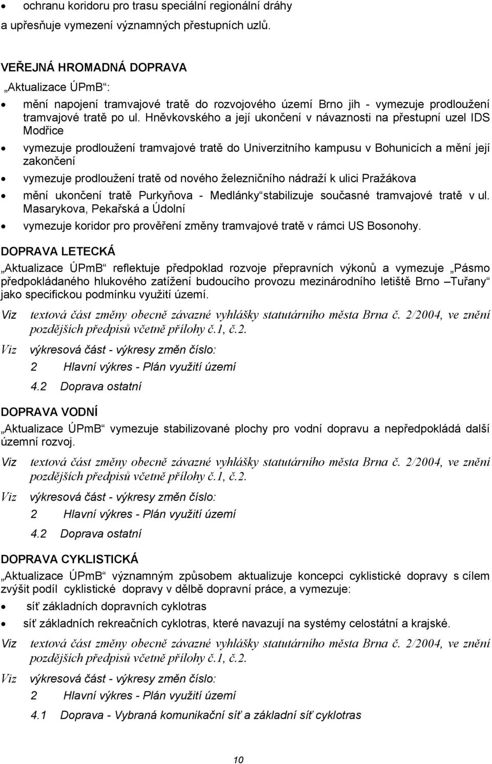 Hněvkovského a její ukončení v návaznosti na přestupní uzel IDS Modřice vymezuje prodloužení tramvajové tratě do Univerzitního kampusu v Bohunicích a mění její zakončení vymezuje prodloužení tratě od