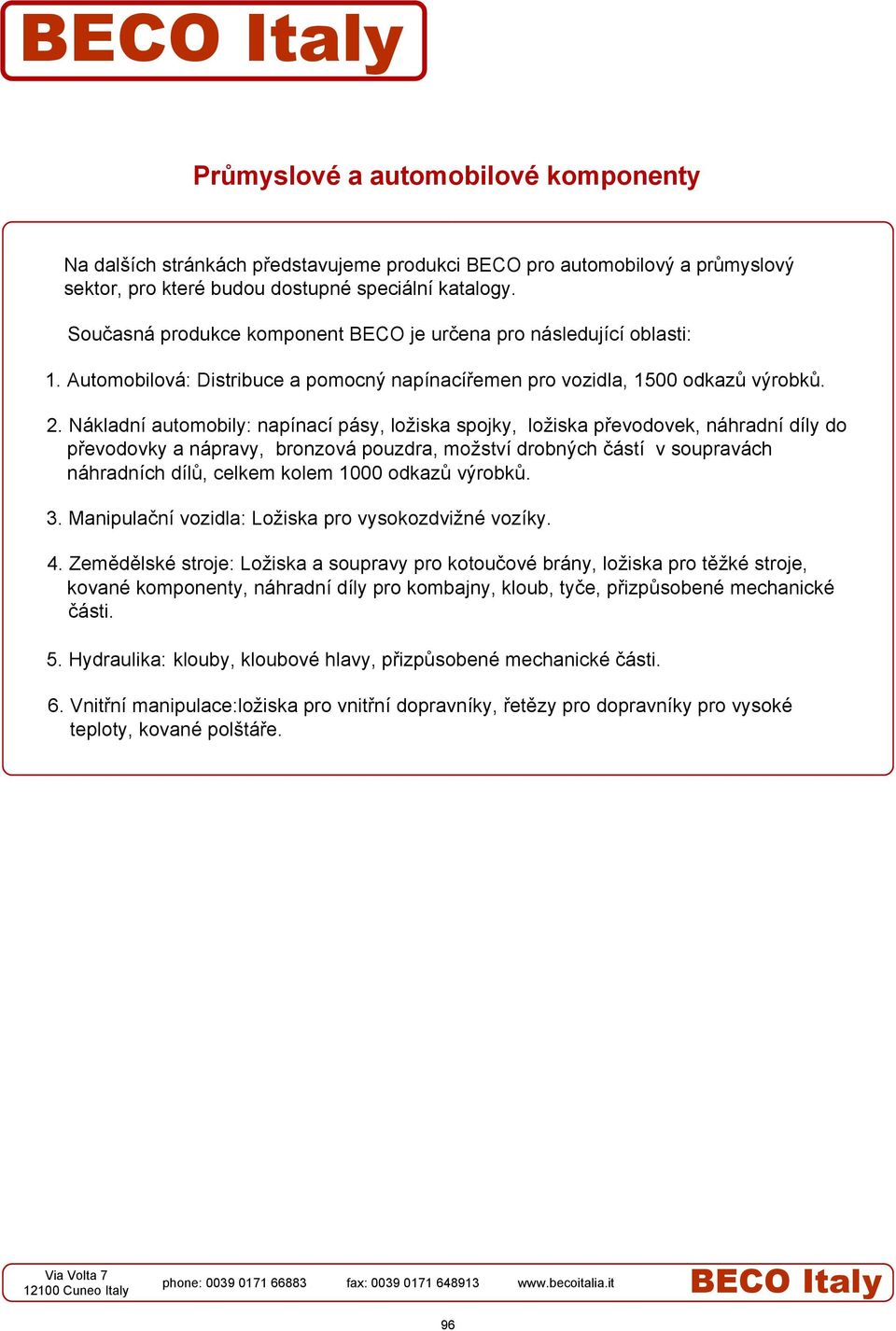 Nákladní automobily: napínací pásy, ložiska spojky, ložiska převodovek, náhradní díly do převodovky a nápravy, bronzová pouzdra, možství drobných částí v soupravách náhradních dílů, celkem kolem 1000