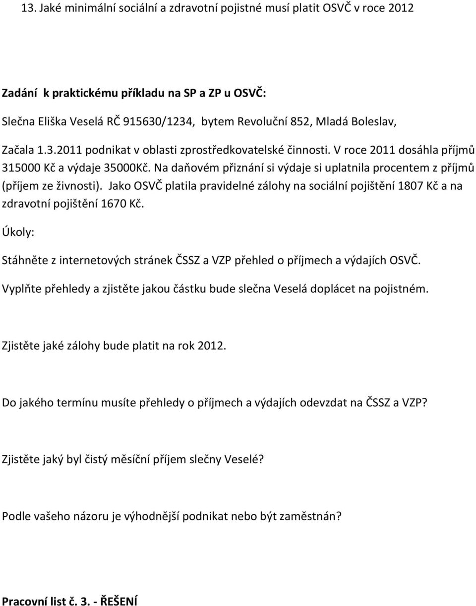 Na daňovém přiznání si výdaje si uplatnila procentem z příjmů (příjem ze živnosti). Jako OSVČ platila pravidelné zálohy na sociální pojištění 1807 Kč a na zdravotní pojištění 1670 Kč.