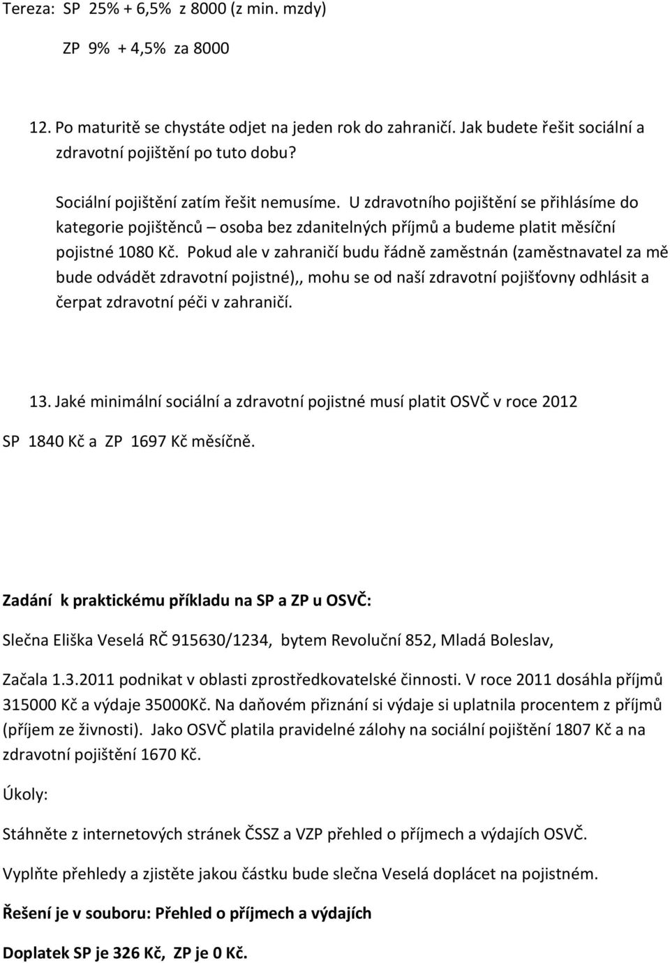 Pokud ale v zahraničí budu řádně zaměstnán (zaměstnavatel za mě bude odvádět zdravotní pojistné),, mohu se od naší zdravotní pojišťovny odhlásit a čerpat zdravotní péči v zahraničí. 13.