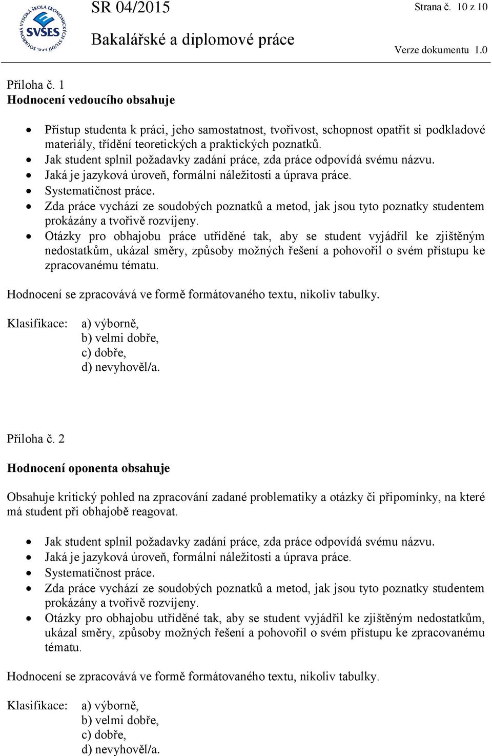 Jak student splnil požadavky zadání práce, zda práce odpovídá svému názvu. Jaká je jazyková úroveň, formální náležitosti a úprava práce. Systematičnost práce.