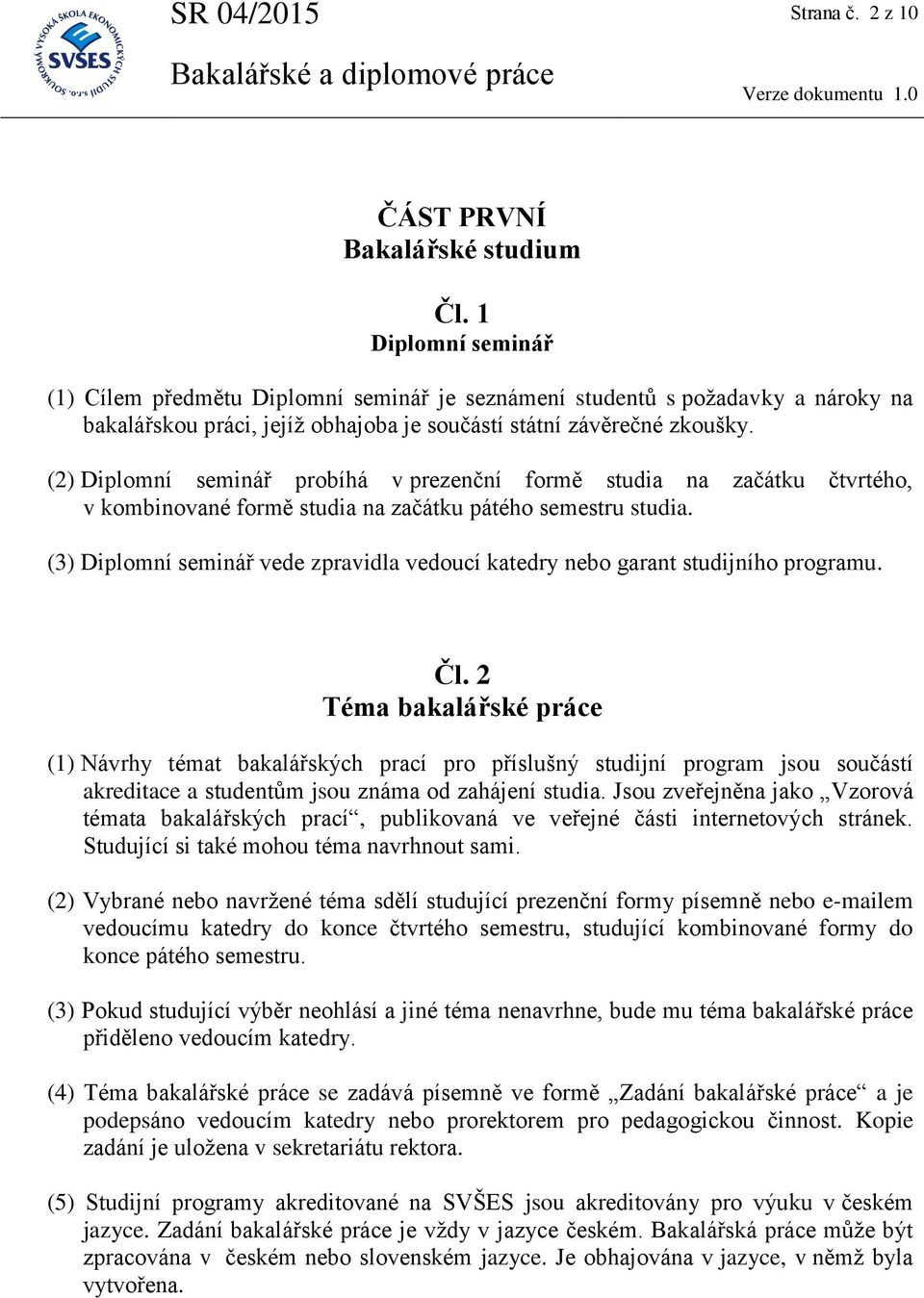 (2) Diplomní seminář probíhá v prezenční formě studia na začátku čtvrtého, v kombinované formě studia na začátku pátého semestru studia.