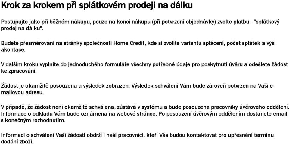 V dalším kroku vyplníte do jednoduchého formuláře všechny potřebné údaje pro poskytnutí úvěru a odešlete žádost ke zpracování. Žádost je okamžitě posouzena a výsledek zobrazen.