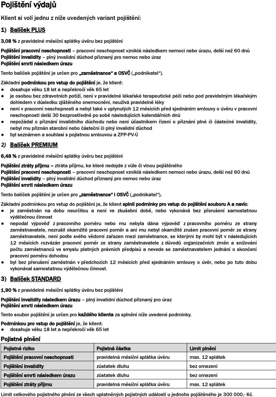 Základní podmínkou pro vstup do pojištění je, že klient: dosahuje věku 18 let a nepřekročí věk 65 let je osobou bez zdravotních potíží, není v pravidelné lékařské terapeutické péči nebo pod