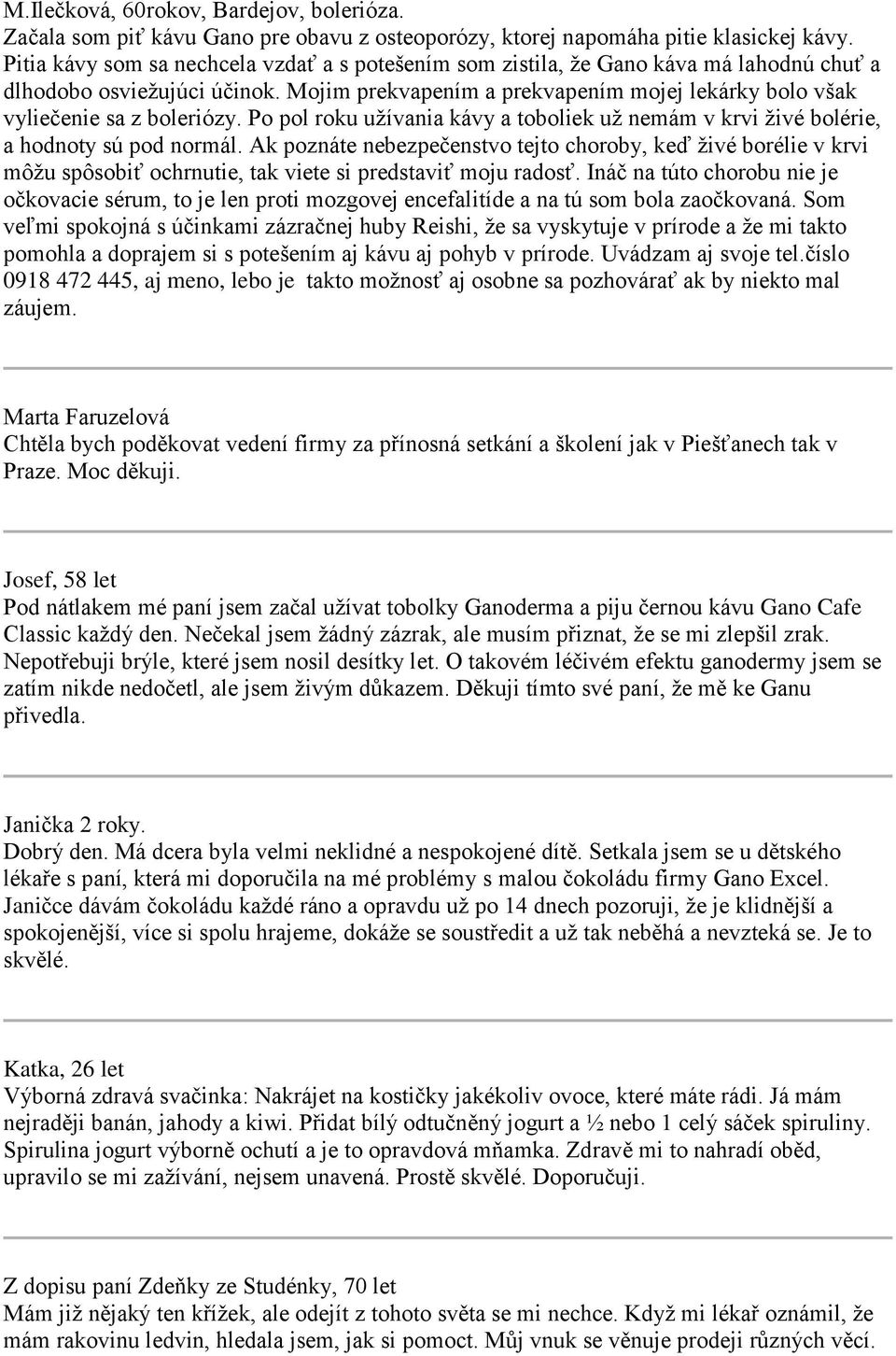 Mojim prekvapením a prekvapením mojej lekárky bolo však vyliečenie sa z boleriózy. Po pol roku užívania kávy a toboliek už nemám v krvi živé bolérie, a hodnoty sú pod normál.
