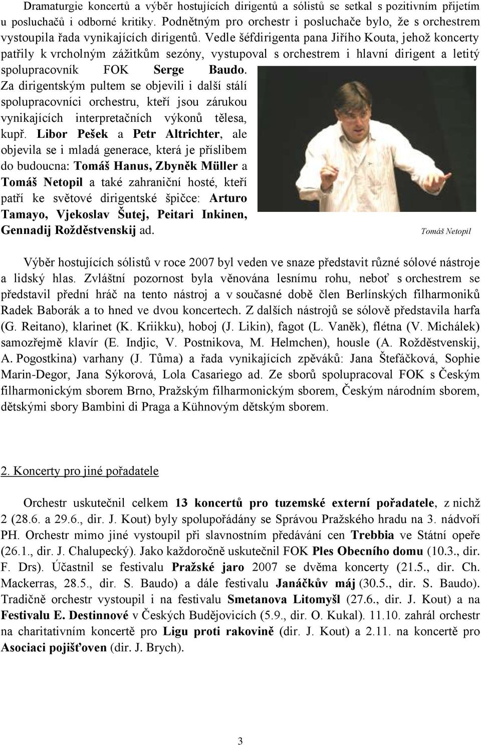 Vedle šéfdirigenta pana Jiřího Kouta, jehož koncerty patřily k vrcholným zážitkům sezóny, vystupoval s orchestrem i hlavní dirigent a letitý spolupracovník FOK Serge Baudo.
