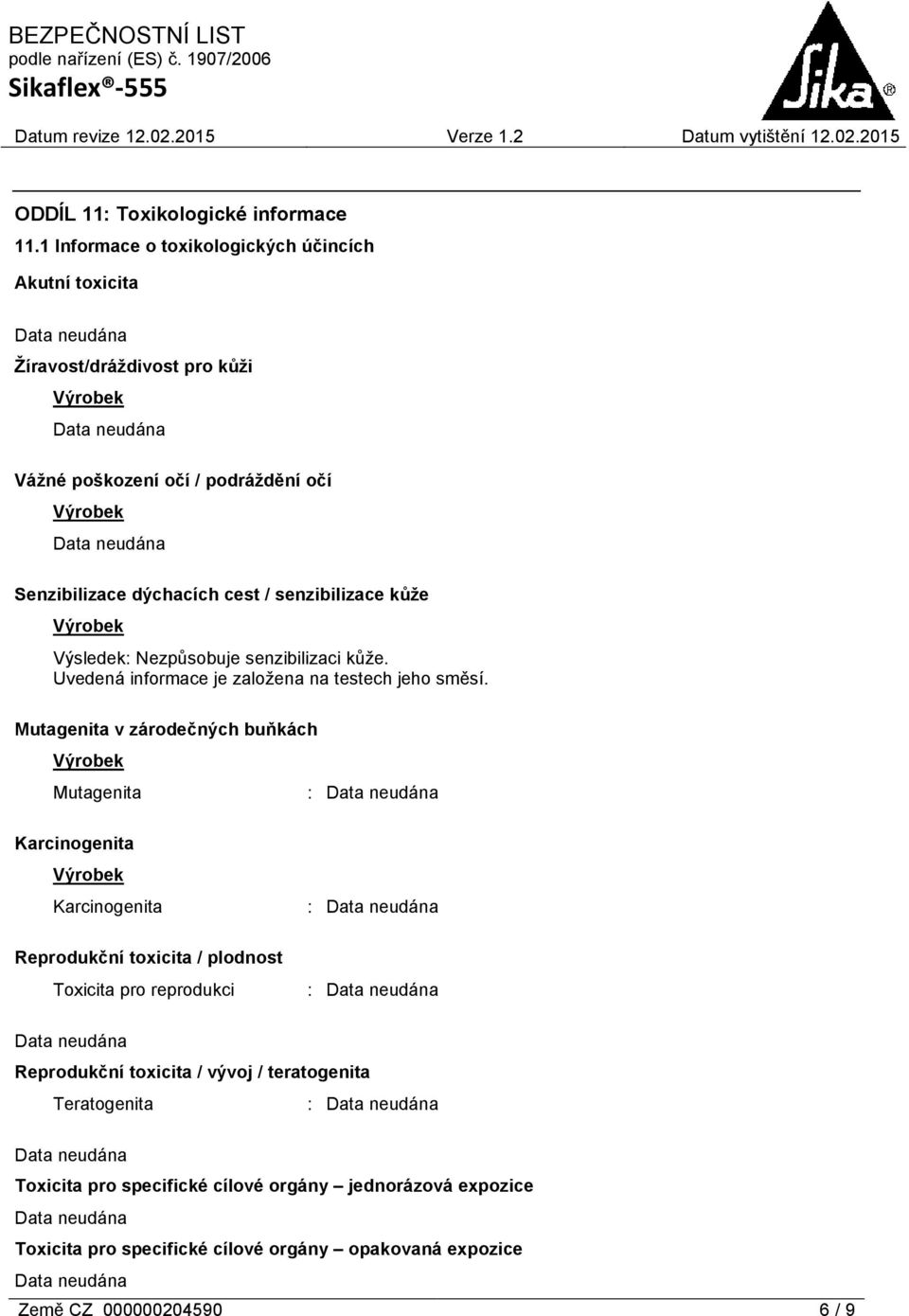 senzibilizace kůže Výsledek: Nezpůsobuje senzibilizaci kůže. Uvedená informace je založena na testech jeho směsí.