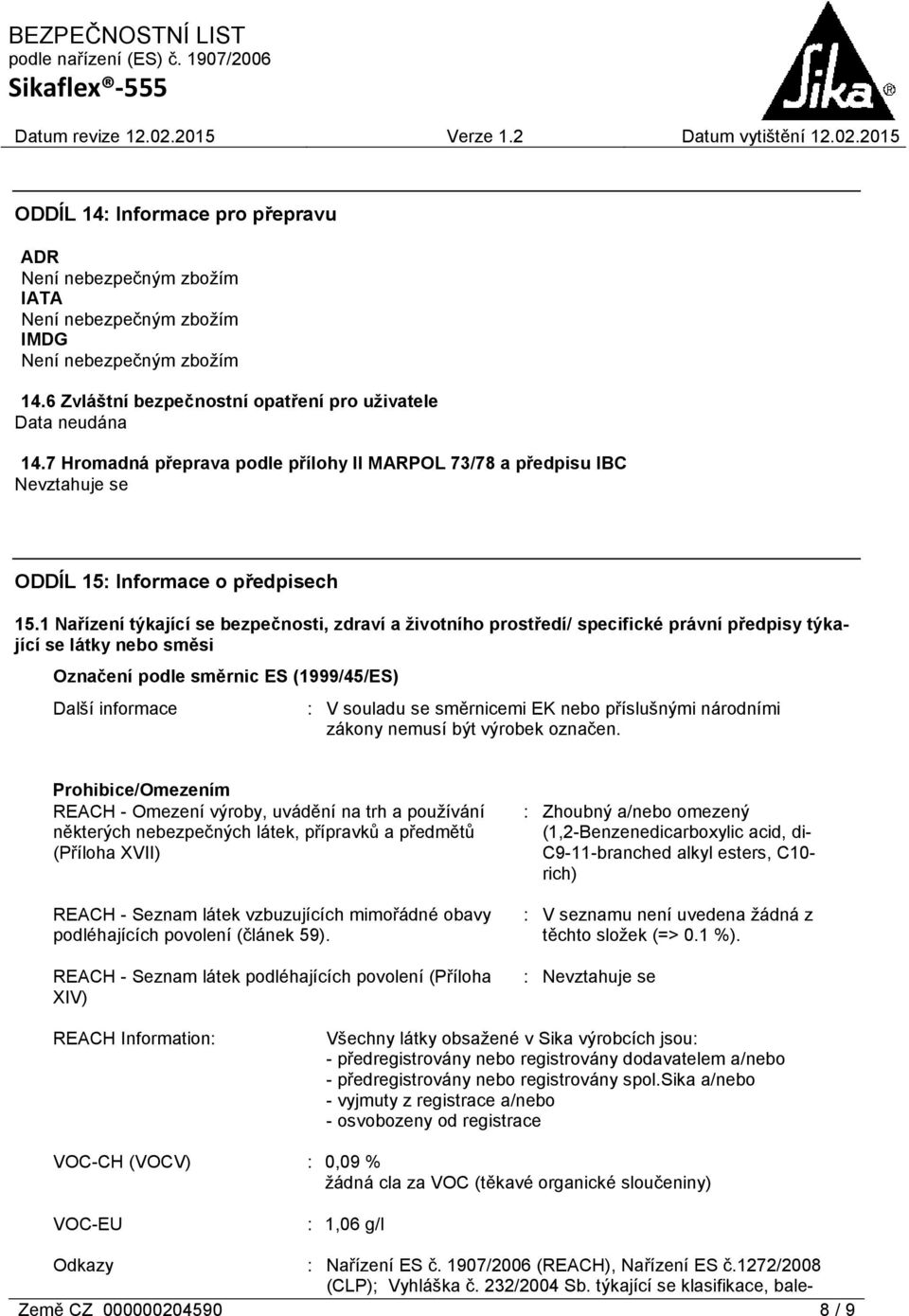 1 Nařízení týkající se bezpečnosti, zdraví a životního prostředí/ specifické právní předpisy týkající se látky nebo směsi Označení podle směrnic ES (1999/45/ES) Další informace : V souladu se