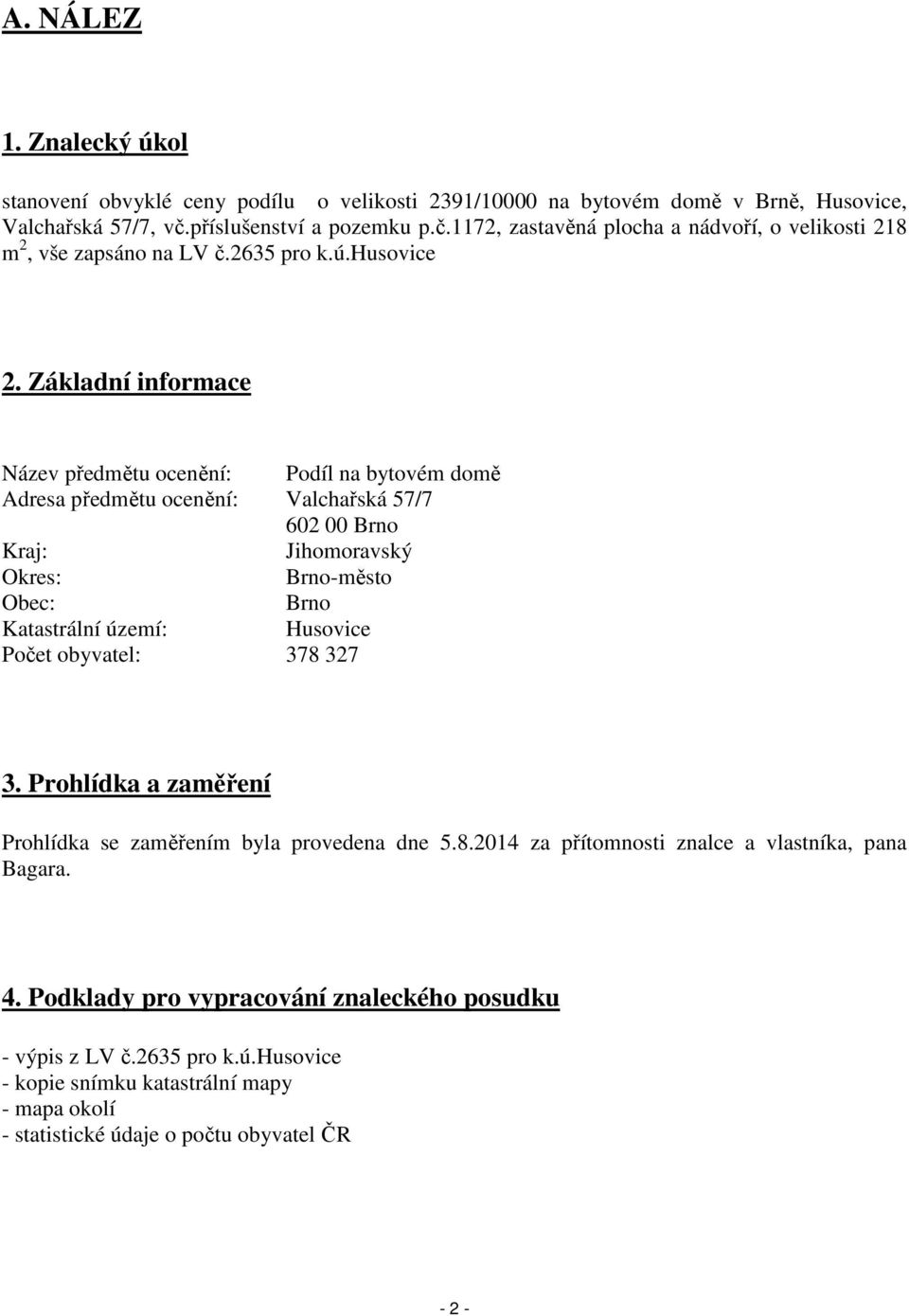 Základní informace Název předmětu ocenění: Podíl na bytovém domě Adresa předmětu ocenění: Valchařská 57/7 602 00 Brno Kraj: Jihomoravský Okres: Brno-město Obec: Brno Katastrální území: Husovice