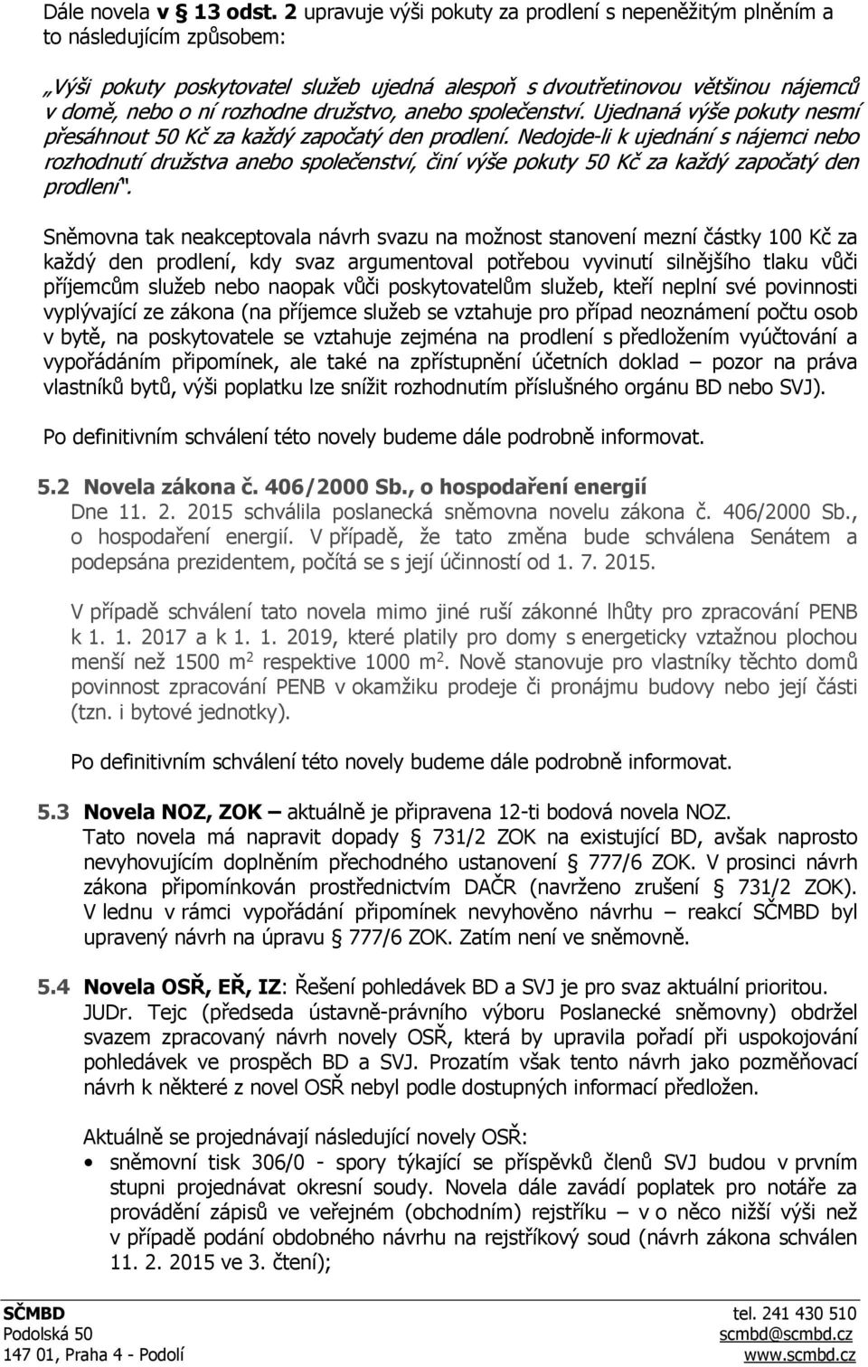 družstvo, anebo společenství. Ujednaná výše pokuty nesmí přesáhnout 50 Kč za každý započatý den prodlení.