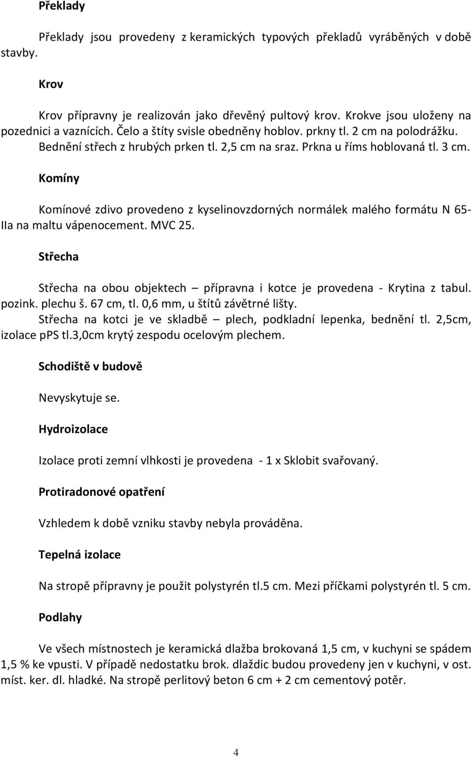 Komíny Komínové zdivo provedeno z kyselinovzdorných normálek malého formátu N 65- IIa na maltu vápenocement. MVC 25. Střecha Střecha na obou objektech přípravna i kotce je provedena - Krytina z tabul.