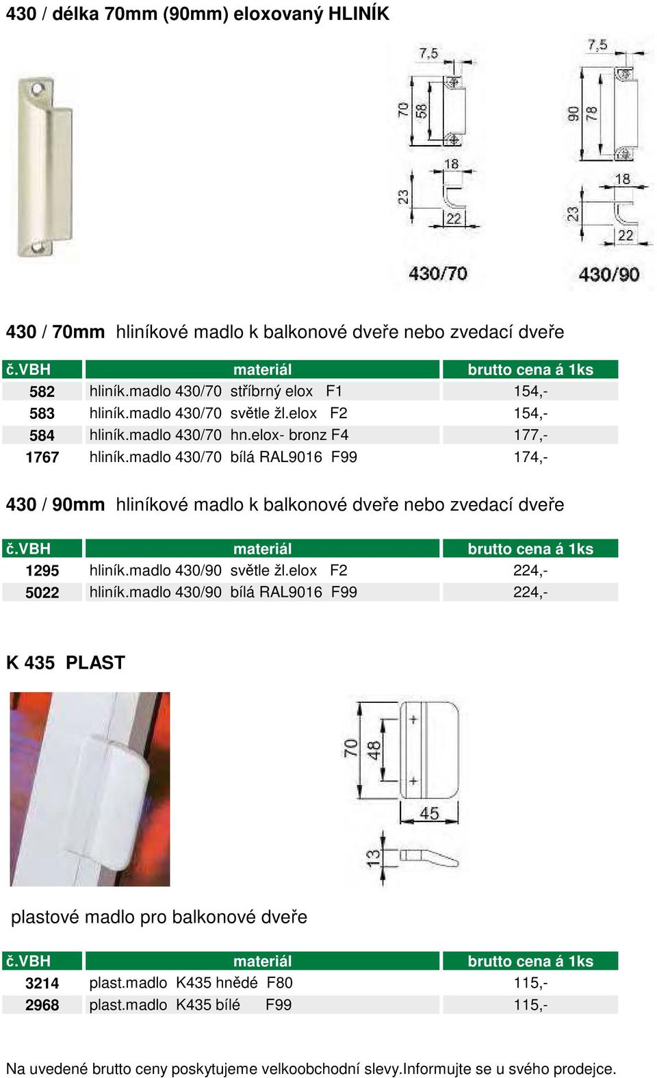 madlo 430/70 bílá RAL9016 F99 174,- 430 / 90mm hliníkové madlo k balkonové dveře nebo zvedací dveře č.vbh materiál cena á 1ks 1295 hliník.madlo 430/90 světle žl.