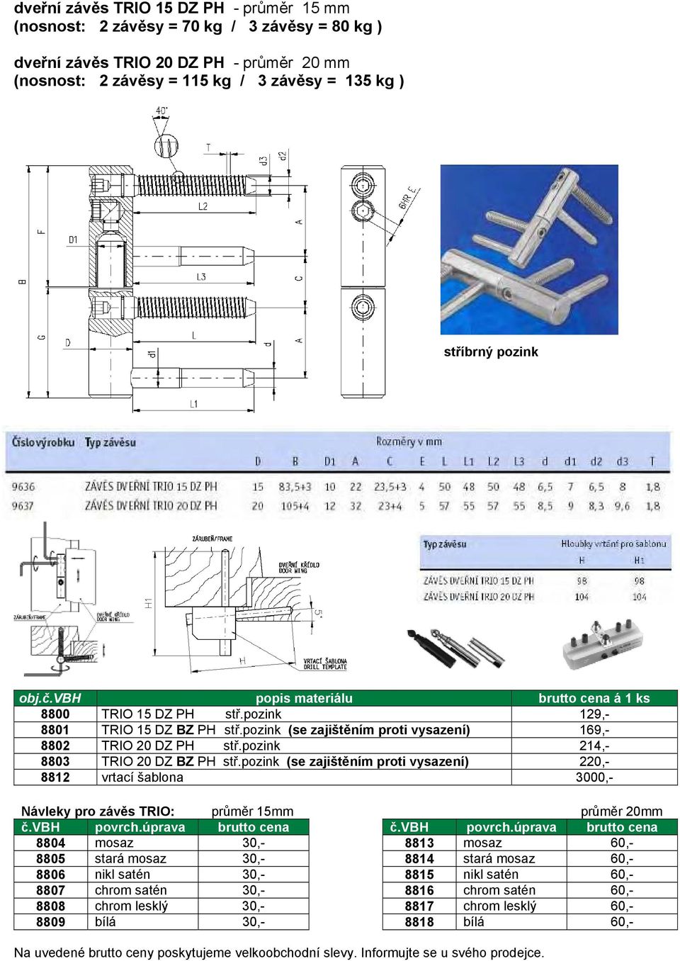 pozink 214,- 8803 TRIO 20 DZ BZ PH stř.pozink (se zajištěním proti vysazení) 220,- 8812 vrtací šablona 3000,- Návleky pro závěs TRIO: průměr 15mm průměr 20mm č.vbh povrch.