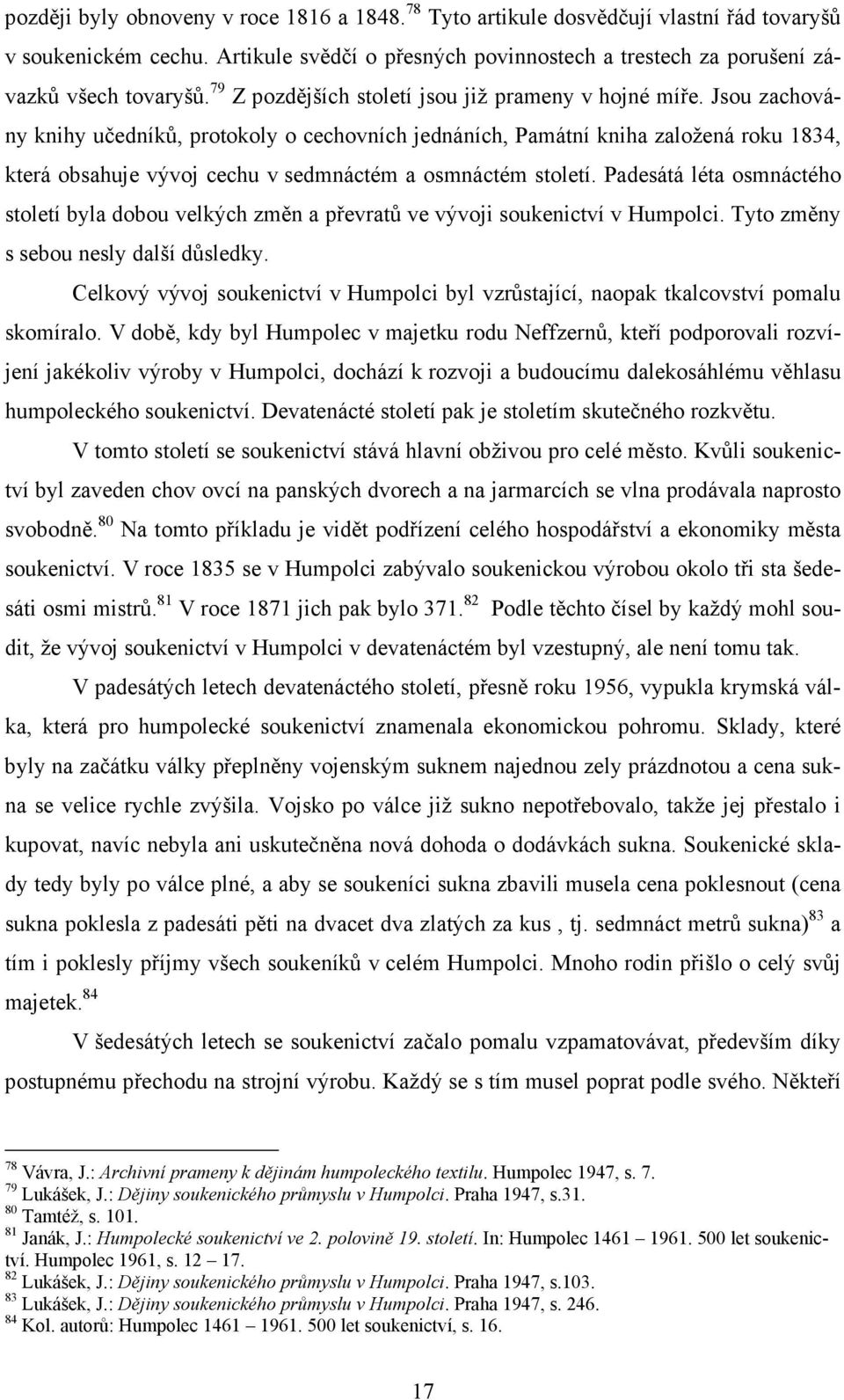 Jsou zachovány knihy učedníků, protokoly o cechovních jednáních, Památní kniha založená roku 1834, která obsahuje vývoj cechu v sedmnáctém a osmnáctém století.