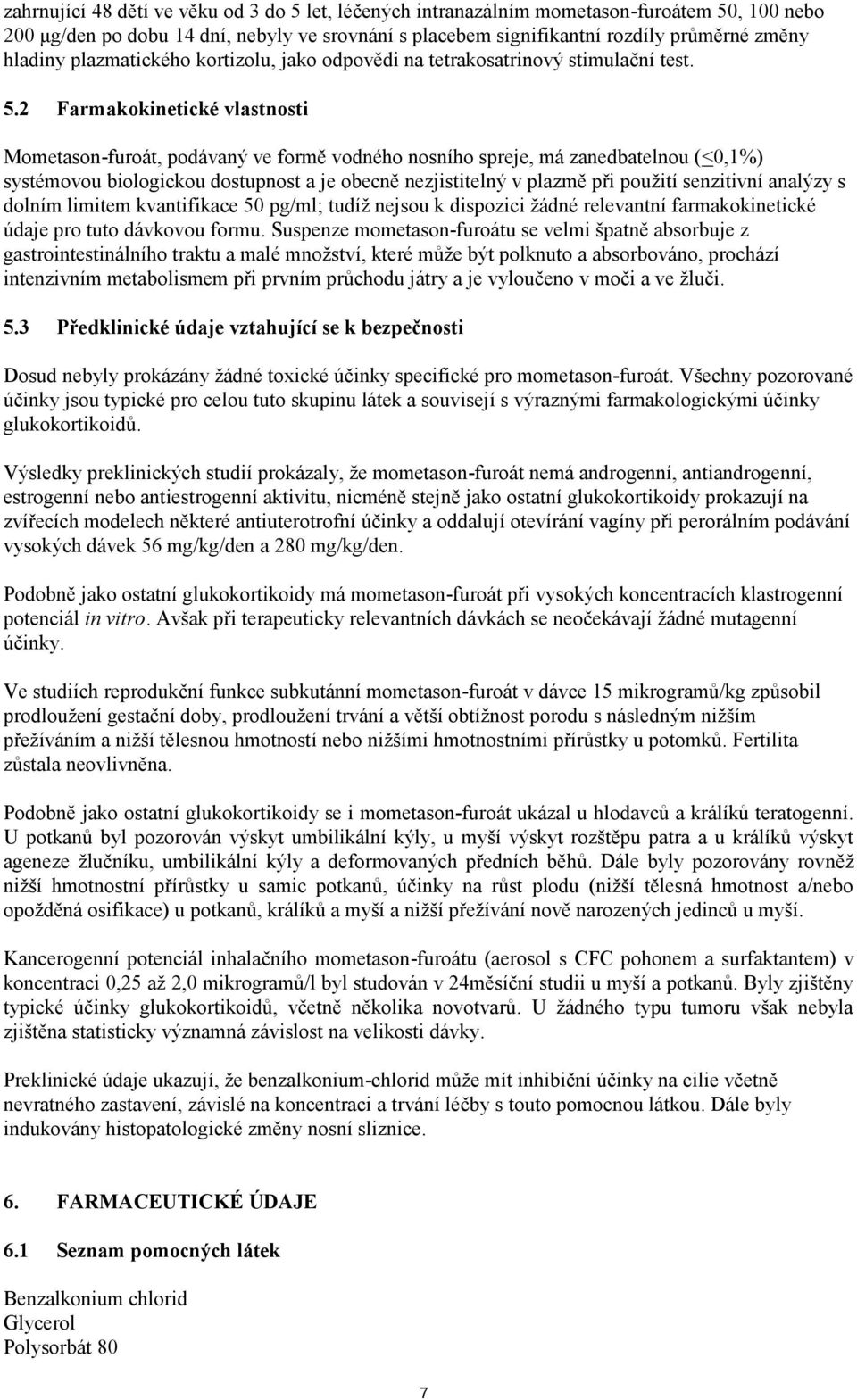 2 Farmakokinetické vlastnosti Mometason-furoát, podávaný ve formě vodného nosního spreje, má zanedbatelnou (<0,1%) systémovou biologickou dostupnost a je obecně nezjistitelný v plazmě při použití