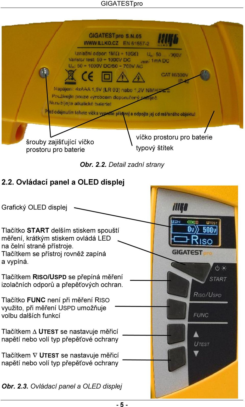 Tlačítkem se přístroj rovněž zapíná a vypíná. Tlačítkem RISO/USPD se přepíná měření izolačních odporů a přepěťových ochran.