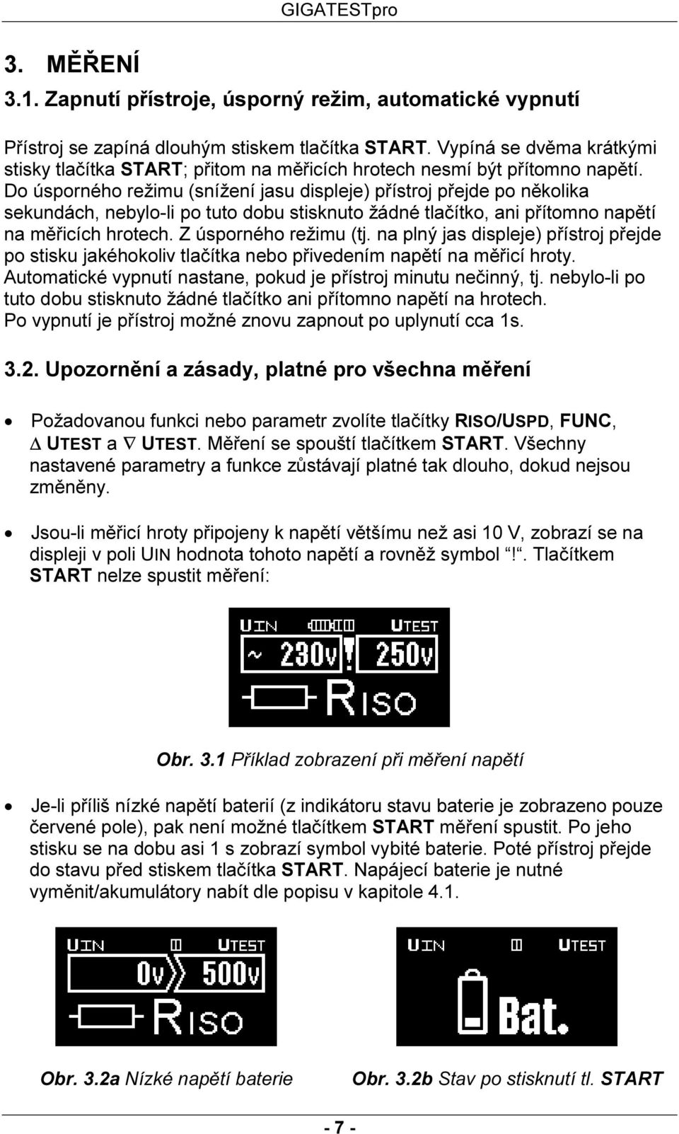 Do úsporného režimu (snížení jasu displeje) přístroj přejde po několika sekundách, nebylo-li po tuto dobu stisknuto žádné tlačítko, ani přítomno napětí na měřicích hrotech. Z úsporného režimu (tj.