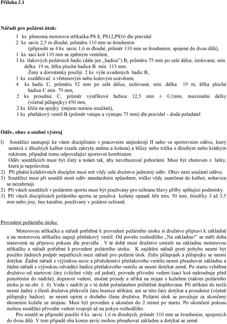 šroubením, spojené do dvou dílů), 1 ks sací koš 110 mm se zpětným ventilem, 3 ks tlakových požárních hadic (dále jen hadice ) B, průměru 75 mm po celé délce, izolované, min.