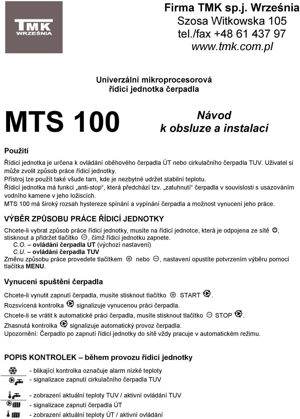 Uživatel si může zvolit způsob práce řídicí jednotky. Přístroj lze použít také všude tam, kde je nezbytné udržet stabilní teplotu. Řídicí jednotka má funkci anti-stop, která předchází tzv.