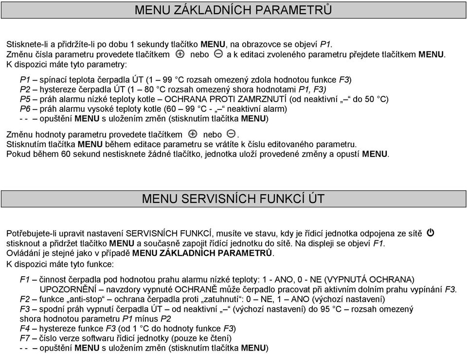 K dispozici máte tyto parametry: P1 spínací teplota čerpadla ÚT (1 99 C rozsah omezený zdola hodnotou funkce F3) P2 hystereze čerpadla ÚT (1 80 C rozsah omezený shora hodnotami P1, F3) P5 práh alarmu