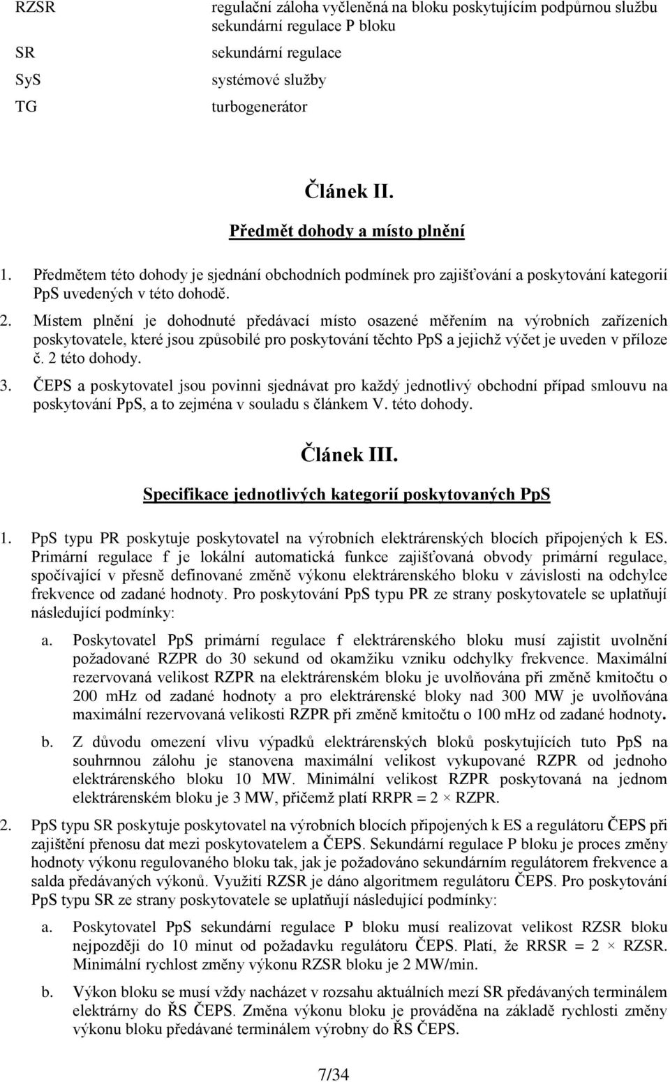 Místem plnění je dohodnuté předávací místo osazené měřením na výrobních zařízeních poskytovatele, které jsou způsobilé pro poskytování těchto PpS a jejichž výčet je uveden v příloze č. 2 této dohody.