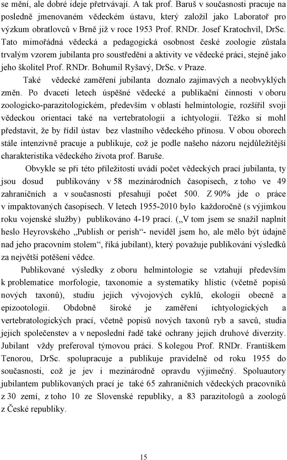 RNDr. Bohumil Ryšavý, DrSc. v Praze. Také vědecké zaměření jubilanta doznalo zajímavých a neobvyklých změn.