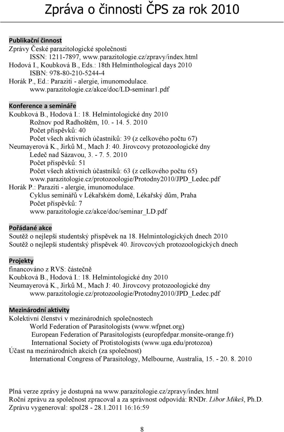 : 18. Helmintologické dny 2010 Rožnov pod Radhoštěm, 10. - 14. 5. 2010 Počet příspěvků: 40 Počet všech aktivních účastníků: 39 (z celkového počtu 67) Neumayerová K., Jirků M., Mach J: 40.