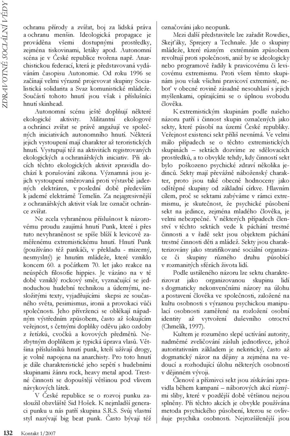 Od roku 1996 se začínají velmi výrazně projevovat skupiny Socialistická solidarita a Svaz komunistické mládeže. Součástí tohoto hnutí jsou však i příslušníci hnutí skinhead.