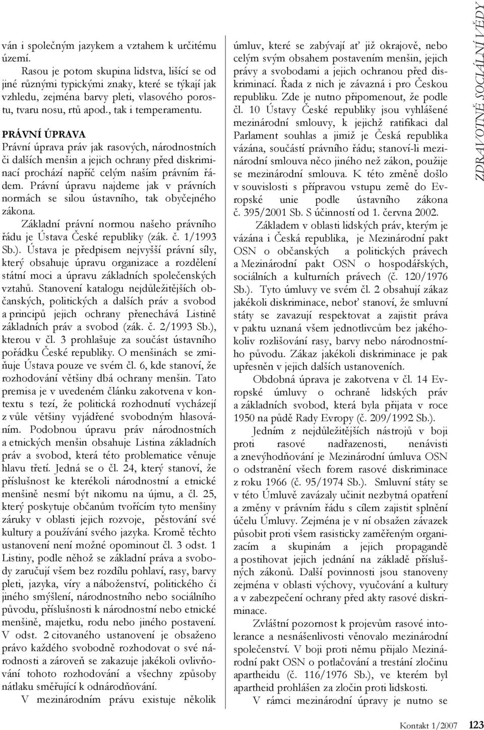 PRÁVNÍ ÚPRAVA Právní úprava práv jak rasových, národnostních či dalších menšin a jejich ochrany před diskriminací prochází napříč celým naším právním řádem.