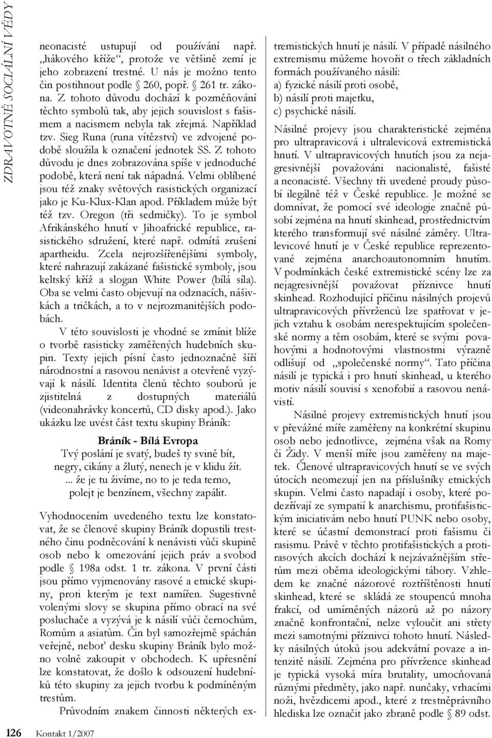 Sieg Runa (runa vítězství) ve zdvojené podobě sloužila k označení jednotek SS. Z tohoto důvodu je dnes zobrazována spíše v jednoduché podobě, která není tak nápadná.