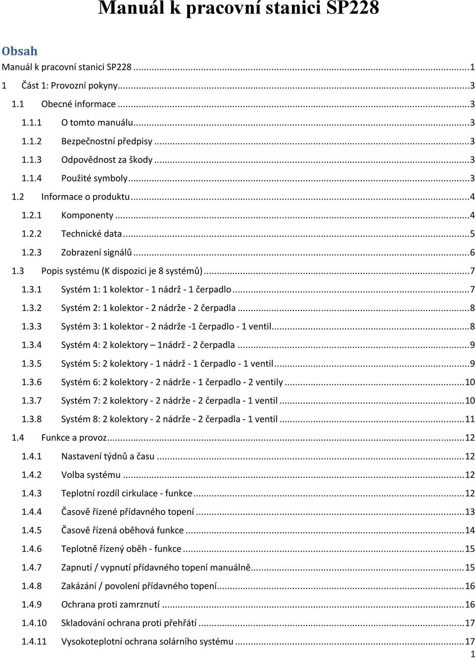 .. 7 1.3.2 Systém 2: 1 kolektor - 2 nádrže - 2 čerpadla... 8 1.3.3 Systém 3: 1 kolektor - 2 nádrže -1 čerpadlo - 1 ventil... 8 1.3.4 Systém 4: 2 kolektory 1nádrž - 2 čerpadla... 9 1.3.5 Systém 5: 2 kolektory - 1 nádrž - 1 čerpadlo - 1 ventil.