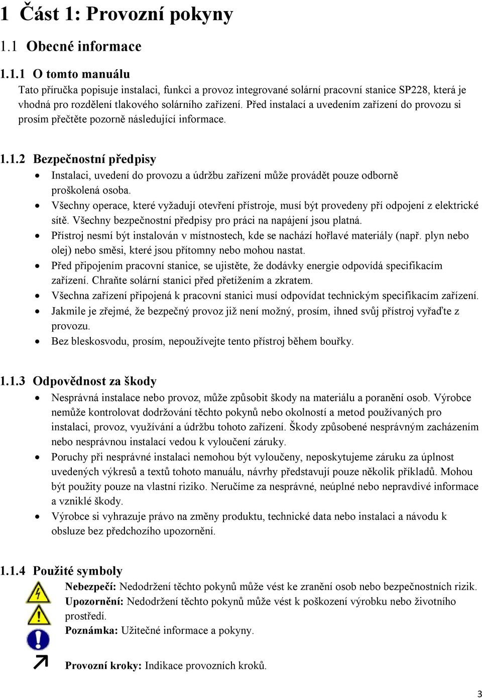 1.2 Bezpečnostní předpisy Instalaci, uvedení do provozu a údržbu zařízení může provádět pouze odborně proškolená osoba.