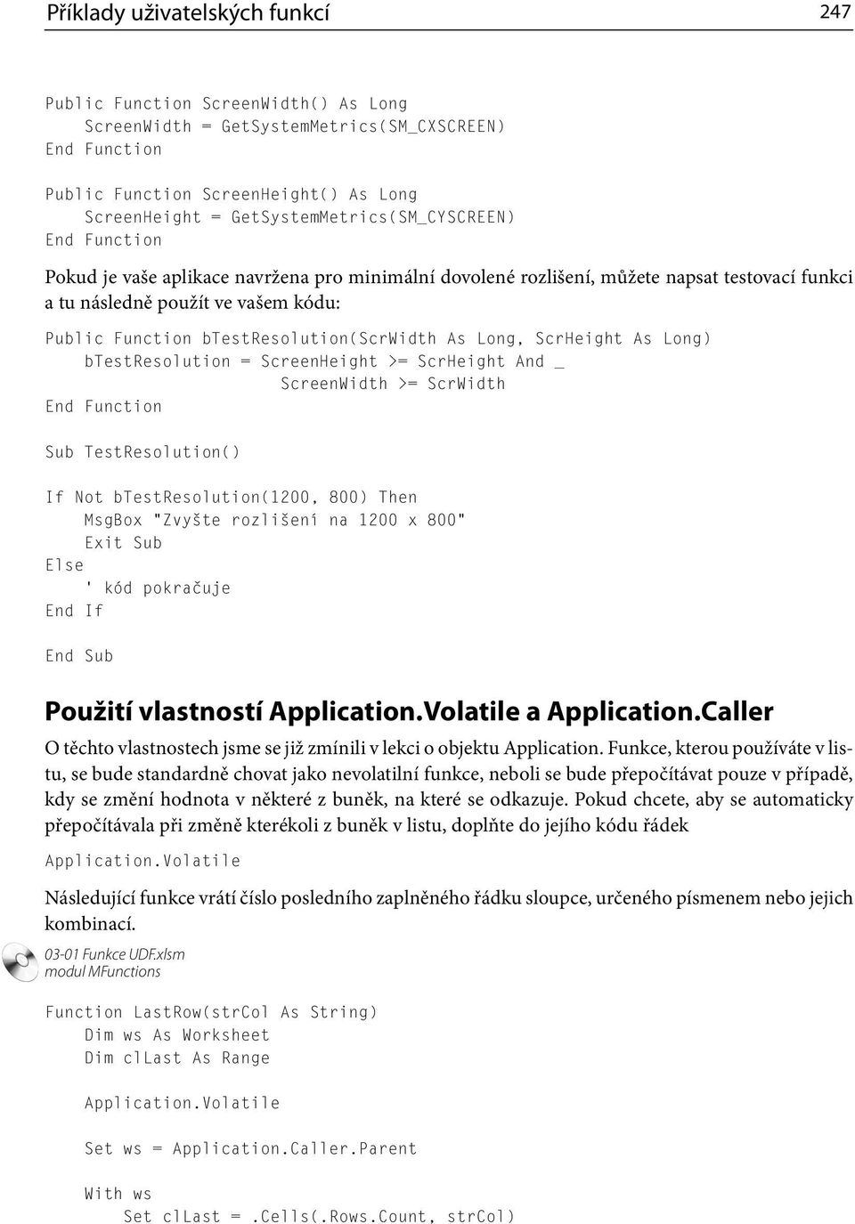 Long) btestresolution = ScreenHeight >= ScrHeight And _ ScreenWidth >= ScrWidth Sub TestResolution() If Not btestresolution(1200, 800) Then MsgBox Zvyšte rozlišení na 1200 x 800 Exit Sub kód