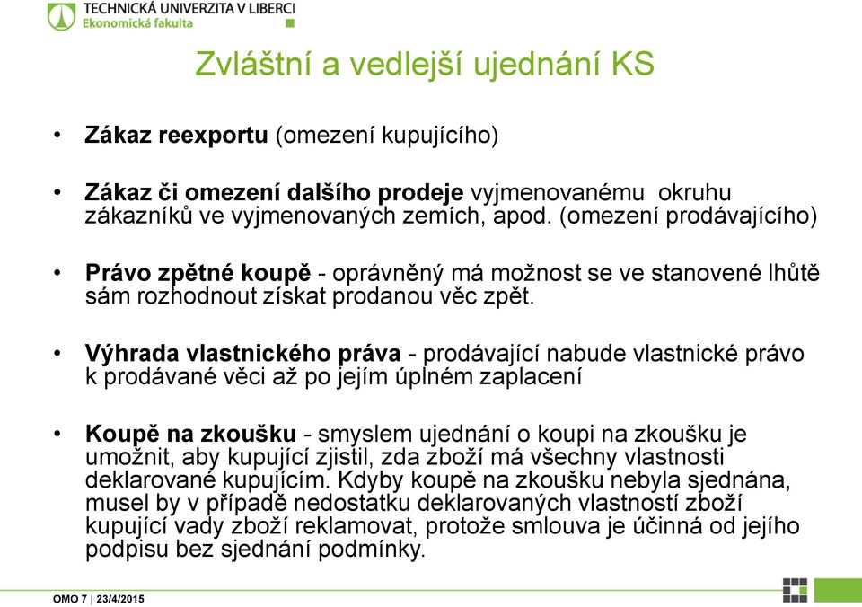 Výhrada vlastnického práva - prodávající nabude vlastnické právo k prodávané věci až po jejím úplném zaplacení Koupě na zkoušku - smyslem ujednání o koupi na zkoušku je umožnit, aby