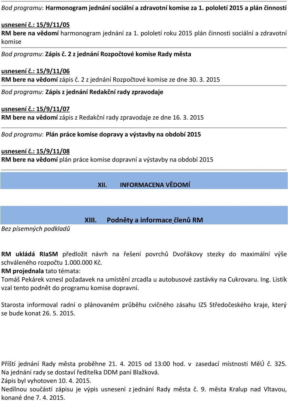 2 z jednání Rozpočtové komise ze dne 30. 3. 2015 Bod programu: Zápis z jednání Redakční rady zpravodaje usnesení č.: 15/9/11/07 RM bere na vědomí zápis z Redakční rady zpravodaje ze dne 16. 3. 2015 Bod programu: Plán práce komise dopravy a výstavby na období 2015 usnesení č.