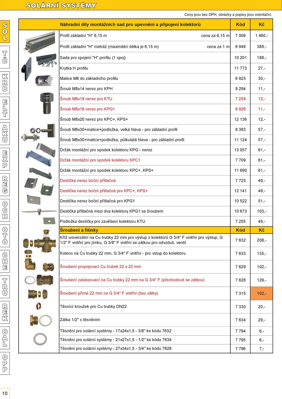 388,- ada pro spojení "" profilu (1 spoj) 10 201 188,- rytka profilu 11 773 27,- Matice M8 do základního profilu 6 925 30,- Šroub M8x14 nerez pro 8 294 11,- Šroub M8x18 nerez pro 7 259 12,- Šroub