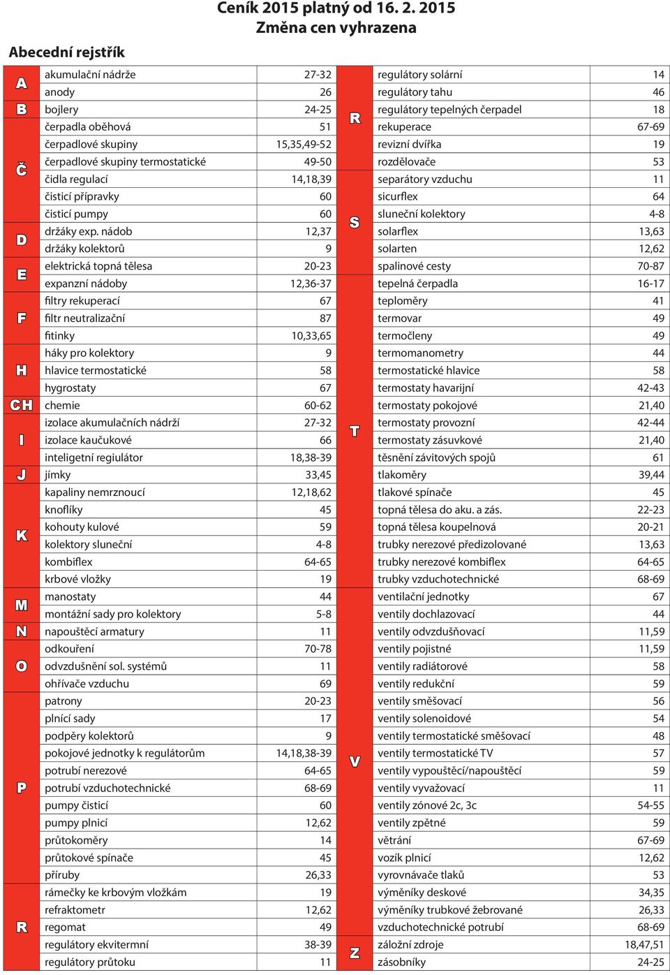 nádob 12,37 držáky kolektorů 9 elektrická topná tělesa 20-23 expanzní nádoby 12,36-37 filtry rekuperací 67 F filtr neutralizační 87 fitinky 10,33,65 háky pro kolektory 9 hlavice termostatické 58