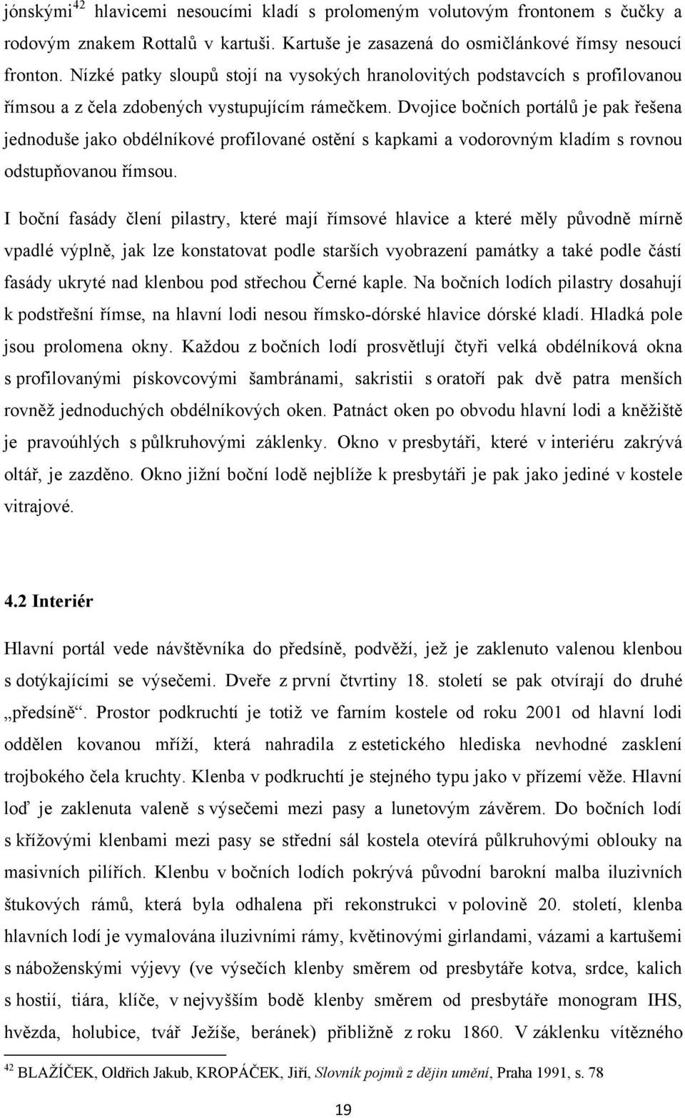 Dvojice bočních portálů je pak řešena jednoduše jako obdélníkové profilované ostění s kapkami a vodorovným kladím s rovnou odstupňovanou římsou.