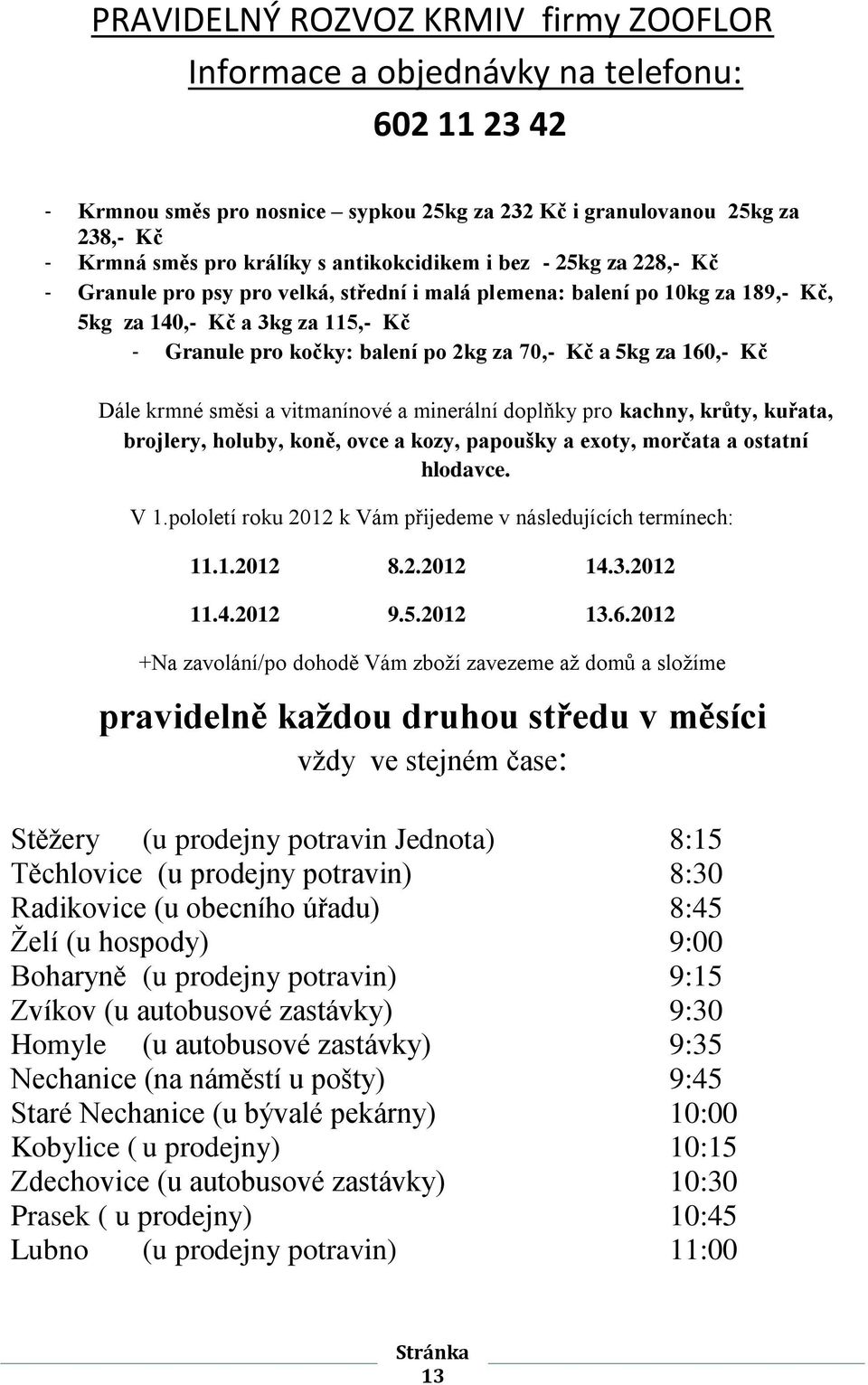 Kč a 5kg za 160,- Kč Dále krmné směsi a vitmanínové a minerální doplňky pro kachny, krůty, kuřata, brojlery, holuby, koně, ovce a kozy, papoušky a exoty, morčata a ostatní hlodavce. V 1.