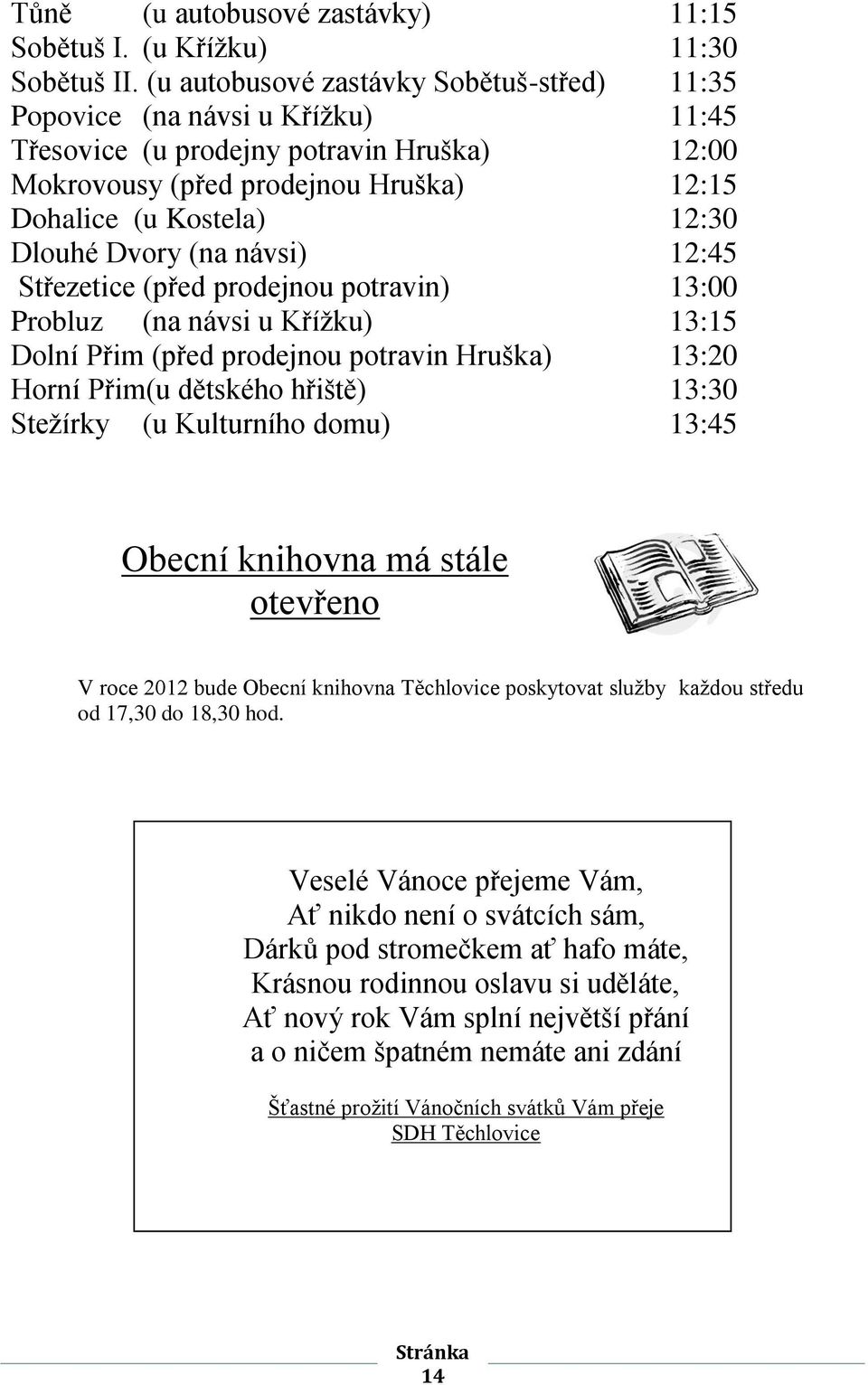 Dvory (na návsi) 12:45 Střezetice (před prodejnou potravin) 13:00 Probluz (na návsi u Křížku) 13:15 Dolní Přim (před prodejnou potravin Hruška) 13:20 Horní Přim(u dětského hřiště) 13:30 Stežírky (u