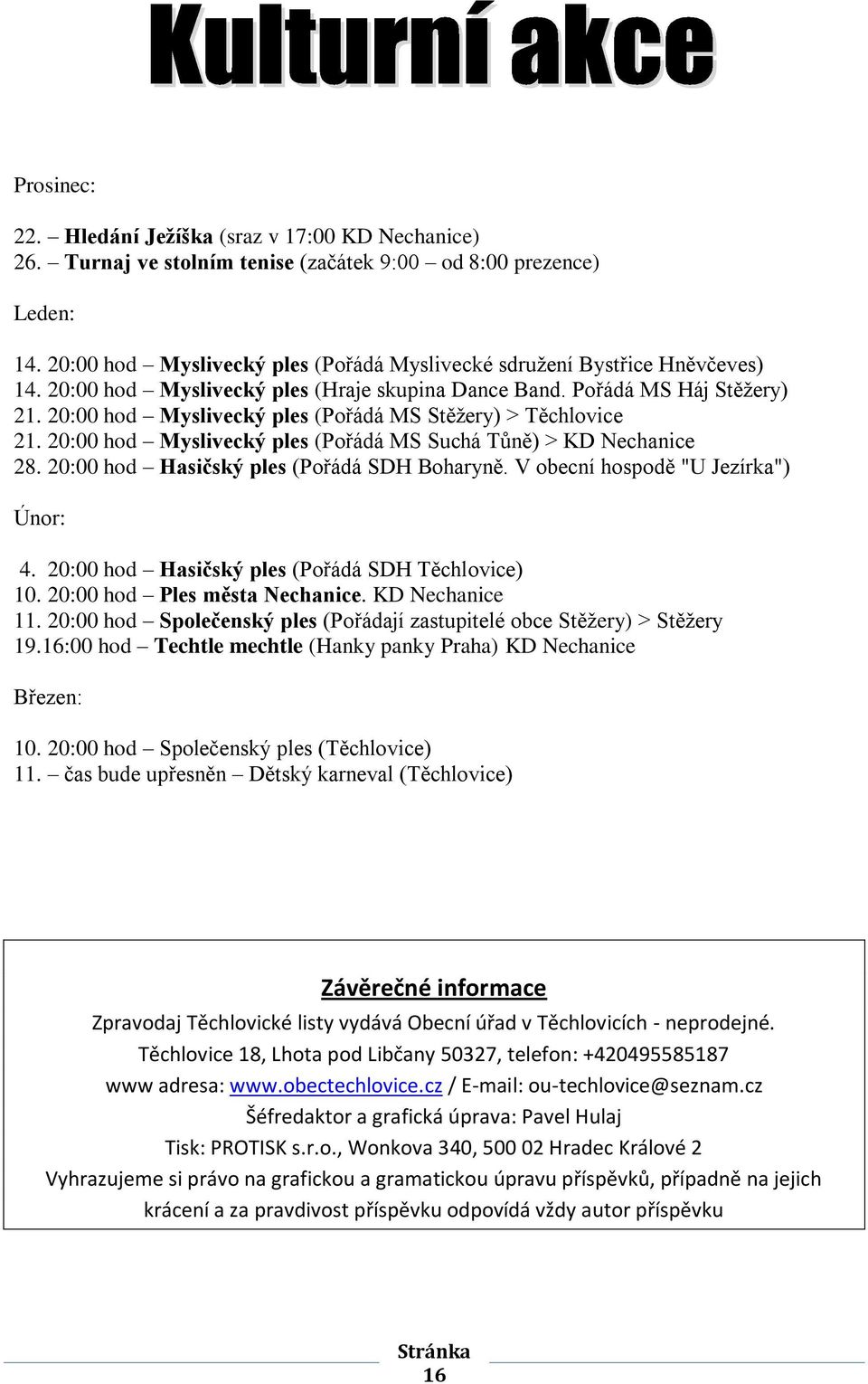 20:00 hod Myslivecký ples (Pořádá MS Stěžery) > Těchlovice 21. 20:00 hod Myslivecký ples (Pořádá MS Suchá Tůně) > KD Nechanice 28. 20:00 hod Hasičský ples (Pořádá SDH Boharyně.