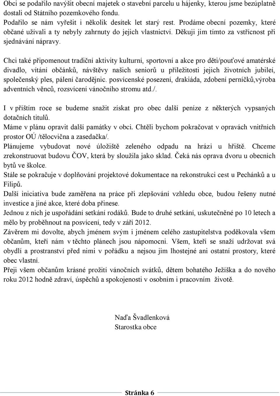 Chci také připomenout tradiční aktivity kulturní, sportovní a akce pro děti/pouťové amatérské divadlo, vítání občánků, návštěvy našich seniorů u příležitosti jejich životních jubileí, společenský