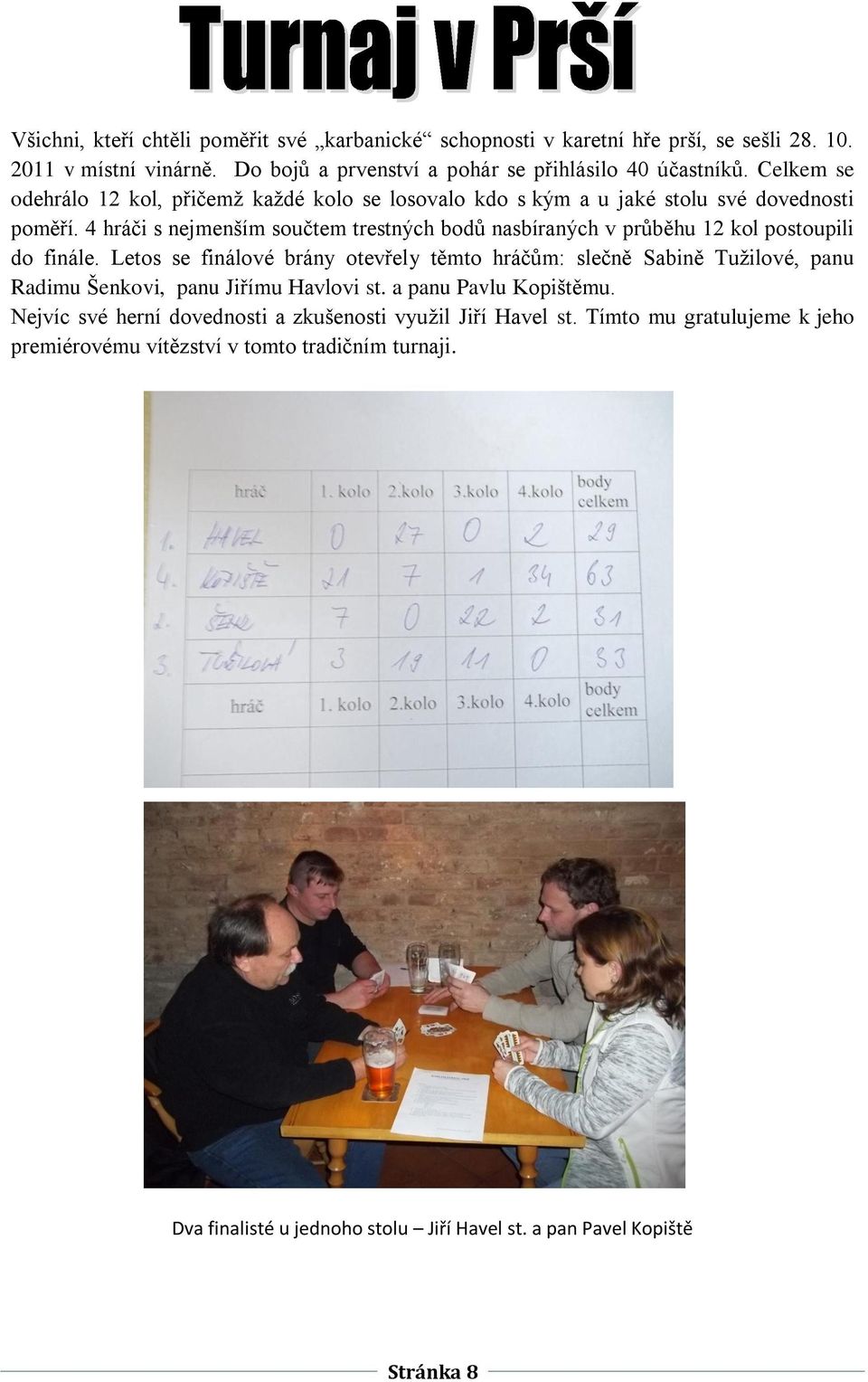 4 hráči s nejmenším součtem trestných bodů nasbíraných v průběhu 12 kol postoupili do finále.