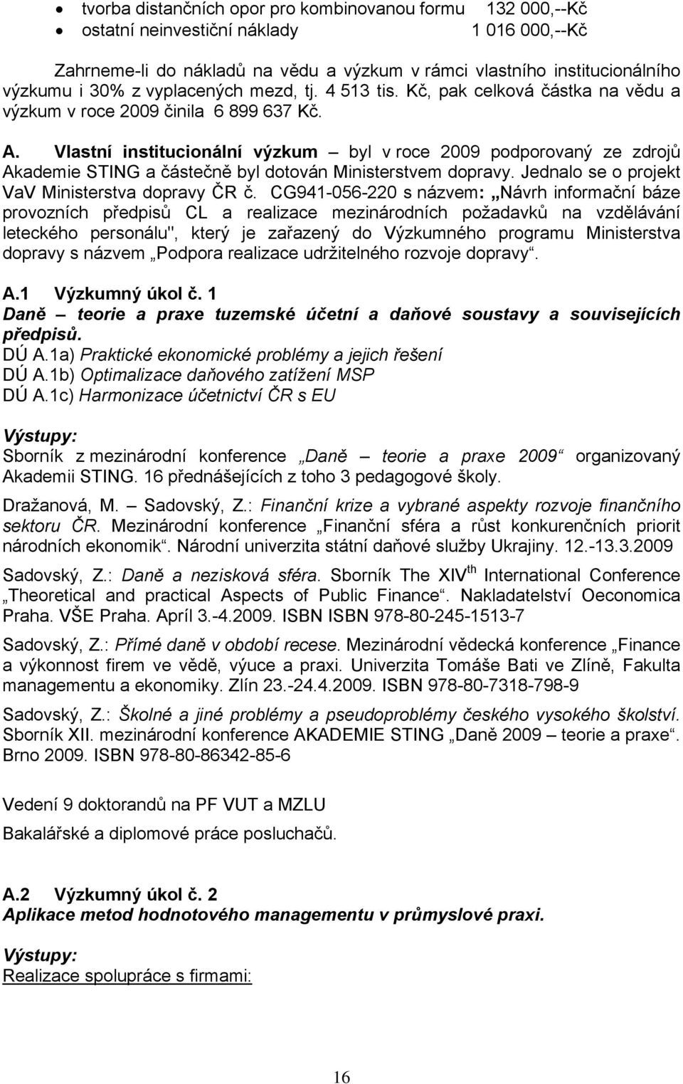 Vlastní institucionální výzkum byl v roce 2009 podporovaný ze zdrojů Akademie STING a částečně byl dotován Ministerstvem dopravy. Jednalo se o projekt VaV Ministerstva dopravy ČR č.