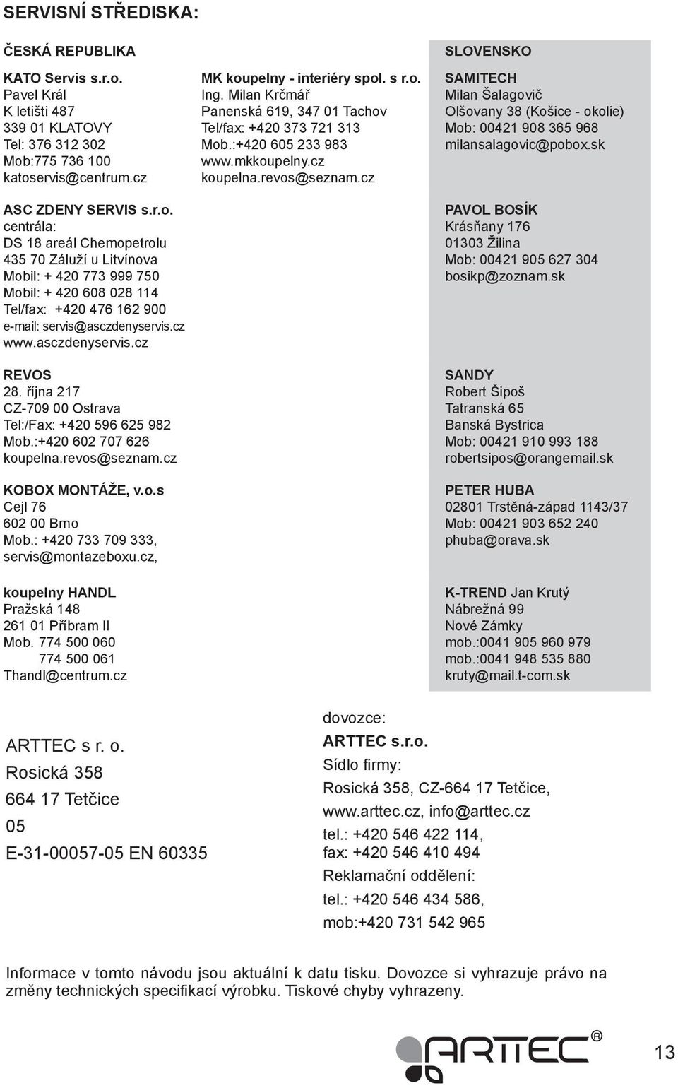 :775 736 100 katoservis@centrum.cz ASC ZDENY SERVIS s.r.o. centrála: DS 18 areál Chemopetrolu 435 70 Záluží u Litvínova Mobil: + 420 773 999 750 Mobil: + 420 608 028 114 Tel/fax: +420 476 162 900 e-mail: servis@asczdenyservis.