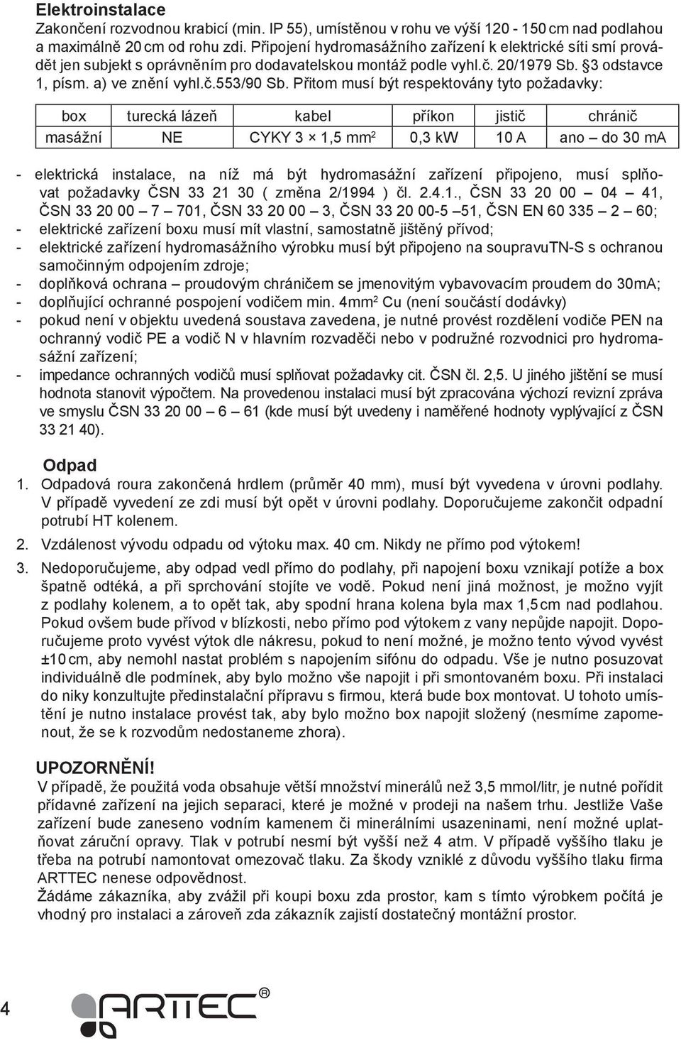 Přitom musí být respektovány tyto požadavky: box turecká lázeň kabel příkon jistič chránič masážní NE CYKY 3 1,5 mm 2 0,3 kw 10 A ano do 30 ma - elektrická instalace, na níž má být hydromasážní