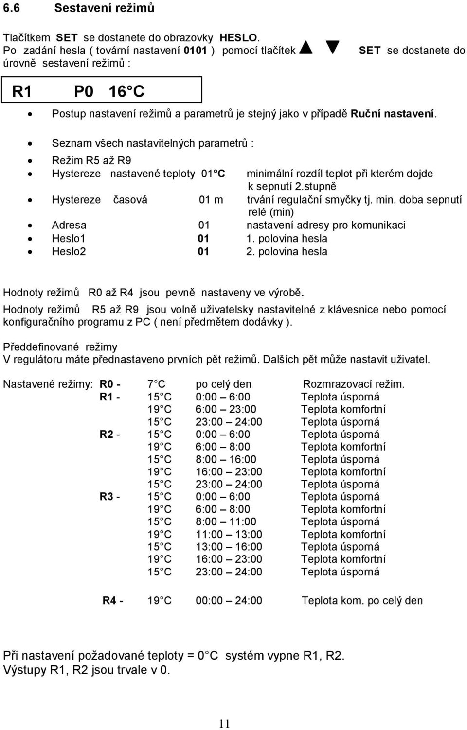 Seznam všech nastavitelných parametrů : Režim R5 až R9 Hystereze nastavené teploty 01 C minimální rozdíl teplot při kterém dojde k sepnutí 2.stupně Hystereze časová 01 m trvání regulační smyčky tj.