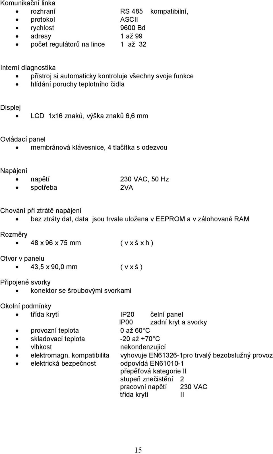 ztrátě napájení bez ztráty dat, data jsou trvale uložena v EEPROM a v zálohované RAM Rozměry 48 x 96 x 75 mm ( v x š x h ) Otvor v panelu 43,5 x 90,0 mm ( v x š ) Připojené svorky konektor se