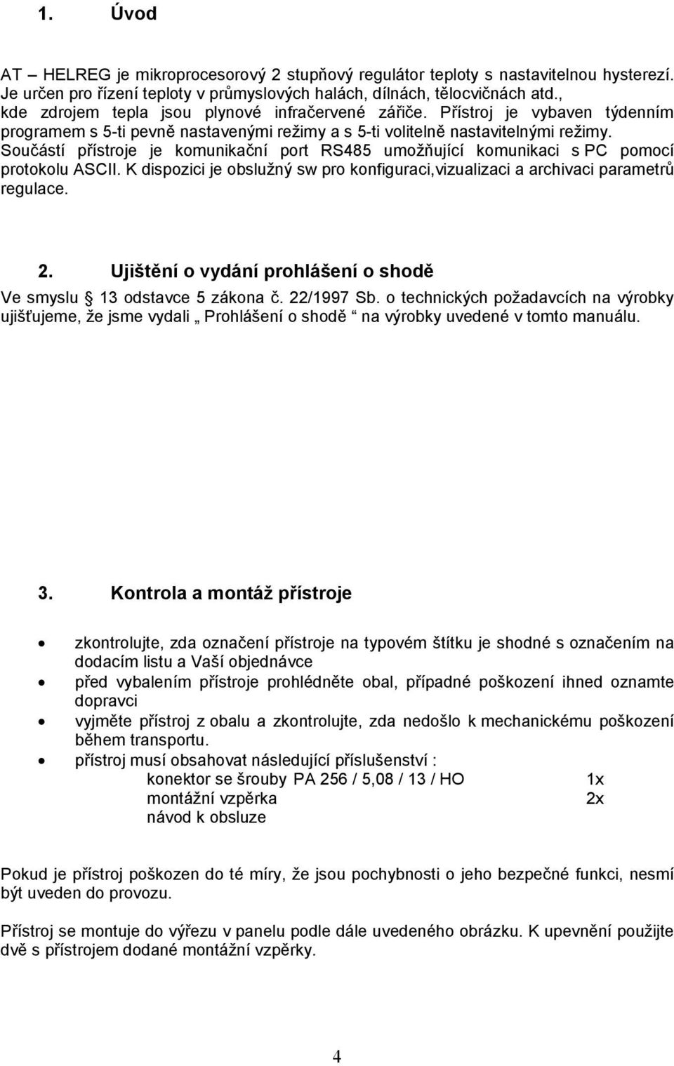 Součástí přístroje je komunikační port RS485 umožňující komunikaci s PC pomocí protokolu ASCII. K dispozici je obslužný sw pro konfiguraci,vizualizaci a archivaci parametrů regulace. 2.