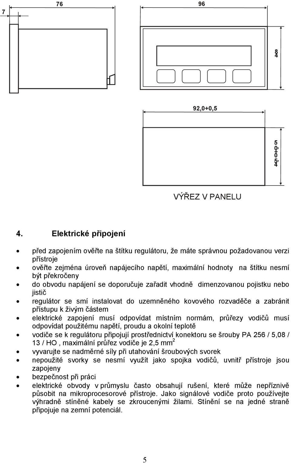 do obvodu napájení se doporučuje zařadit vhodně dimenzovanou pojistku nebo jistič regulátor se smí instalovat do uzemněného kovového rozvaděče a zabránit přístupu k živým částem elektrické zapojení